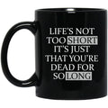 Life’s Not Too Short It’s Just That You’re Dead For So Long No Fear Mug
