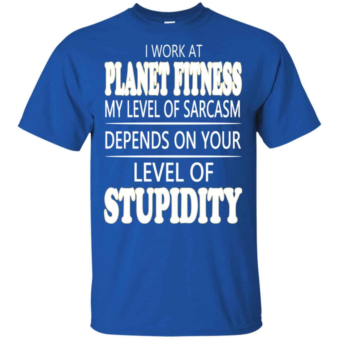 I Work At Planet Fitness My Level Of Sarcasm Depends On Your Level Of Stupidity T-Shirts, Hoodie, Tank