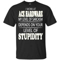 I Work At Ace Hardware My Level Of Sarcasm Depends On Your Level Of Stupidity T-Shirts, Hoodie, Tank