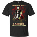 Knight Templar: Careful Boy I Am Old For Good Reason T-Shirts, Hoodie, Tank