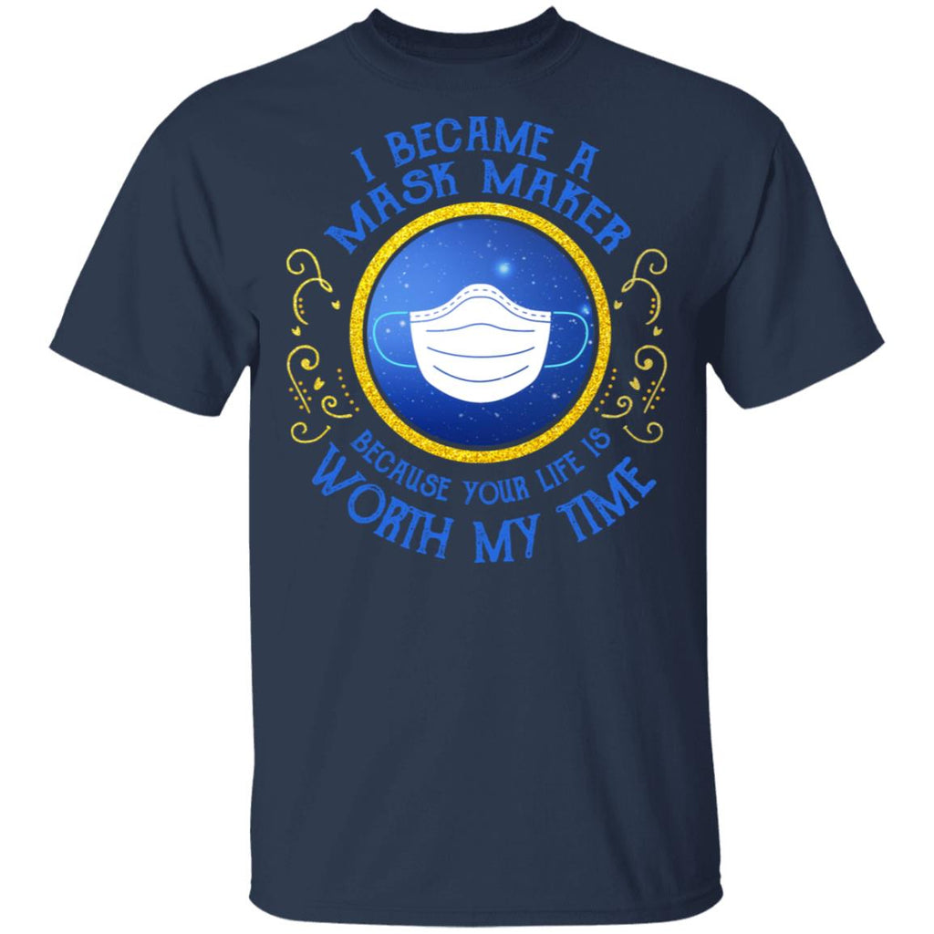 I Became A Mask Maker Because Your Life Is Worth My Time Shirt, Hoodie, Tank