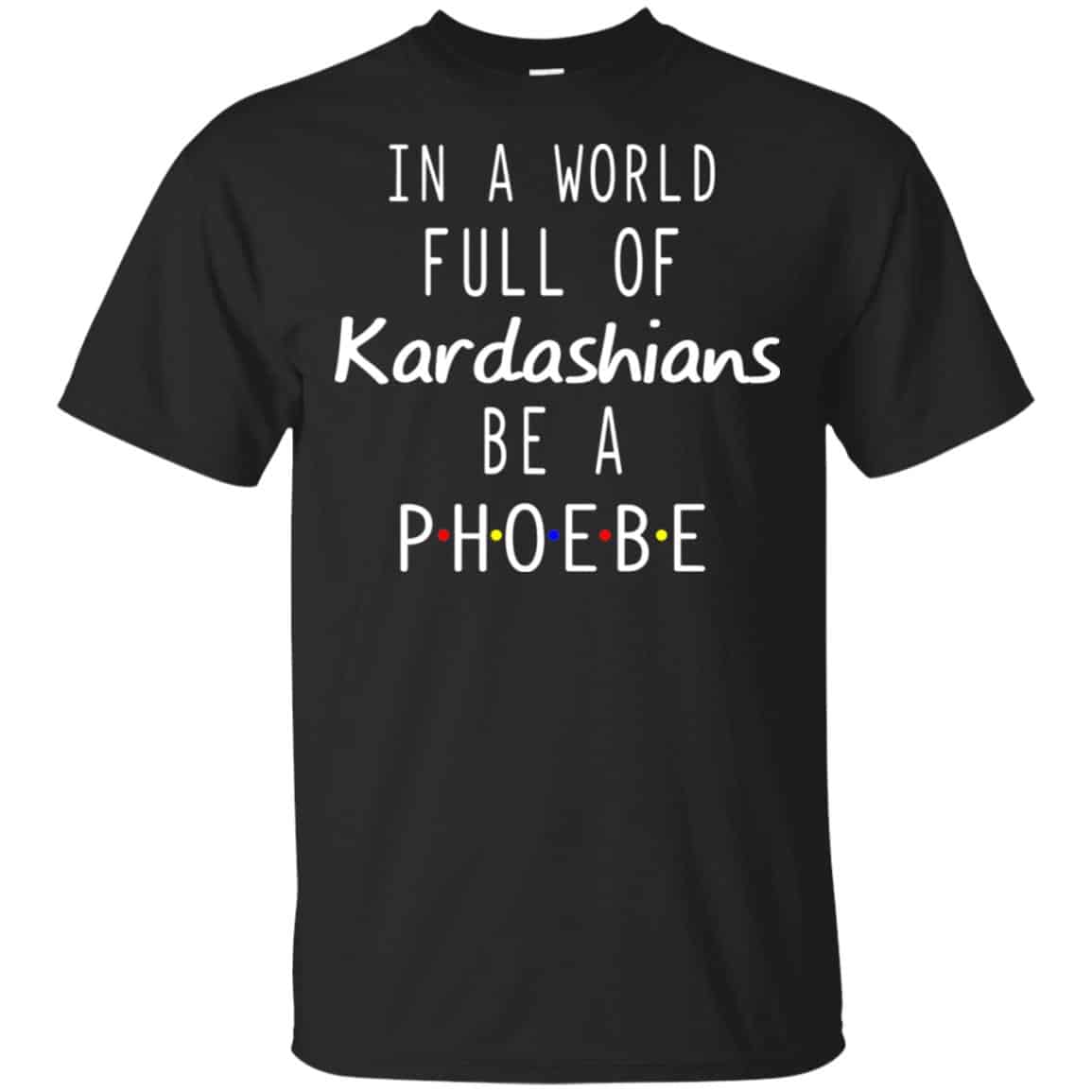 In A World Full Of Kardashians Be A Phoebe T-Shirts, Hoodie, Tank