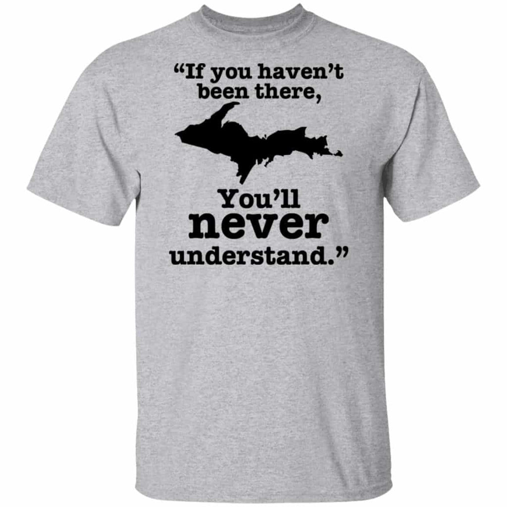 If You Haven’t Been There You’ll Never Understand Yoopers Shirt, Hoodie, Tank