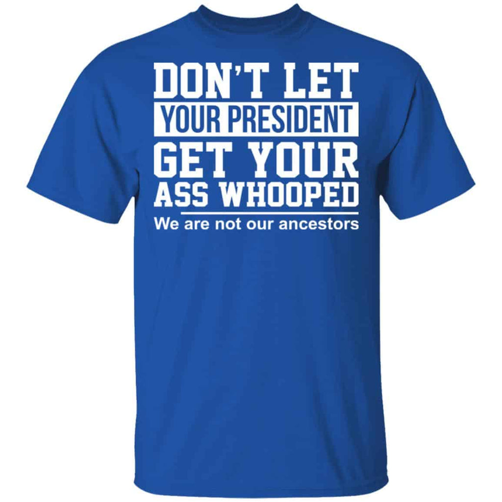 Don’t Let Your President Get Your Ass Whooped We Are Not Our Ancestors Shirt, Hoodie, Tank