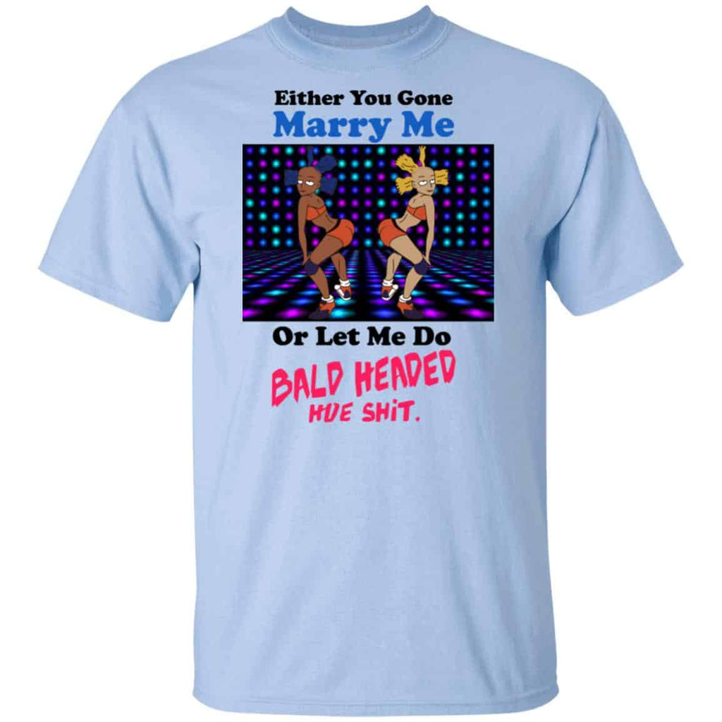 Either You Gone Marry Me Or Let Me Do Bald Headed Hoe Shirt, Hoodie, Tank
