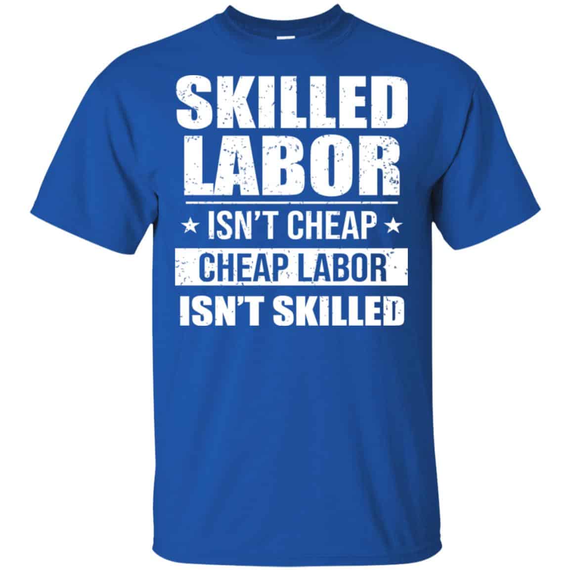 Skilled Labor Isn’t Cheap Cheap Labor Isn’t Skilled T-Shirts, Hoodie, Tank