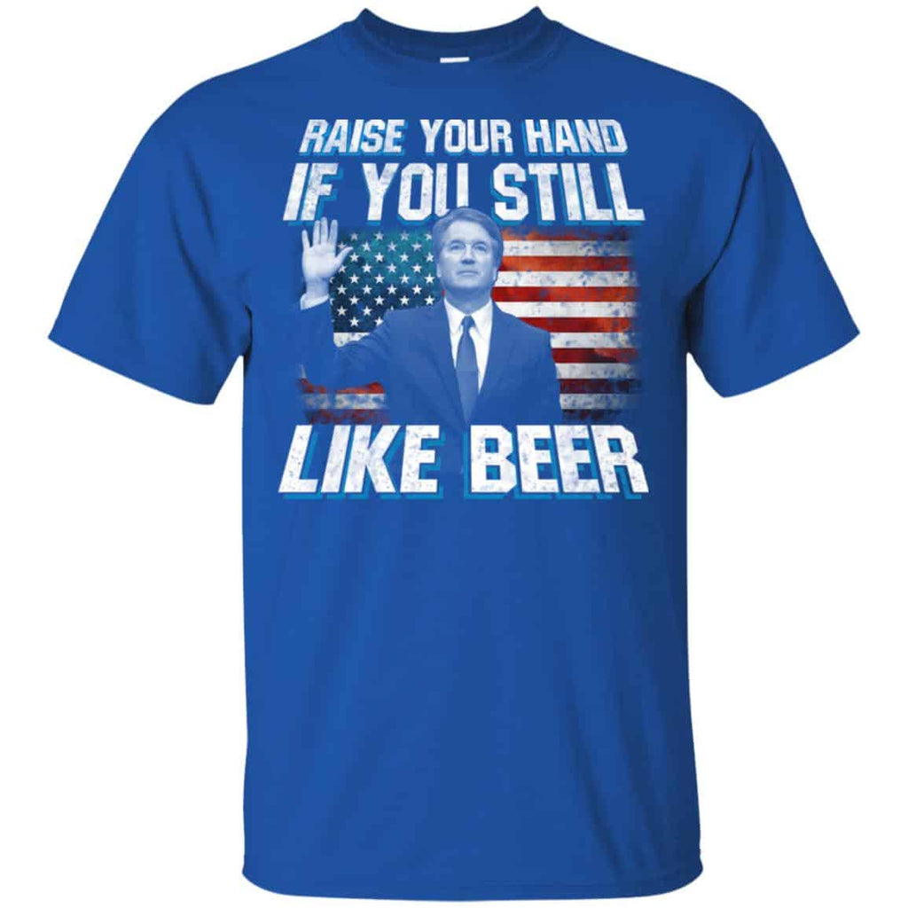 Brett Kavanaugh: Raise Your Hand If You Still Like Beer T-Shirts, Hoodie, Tank