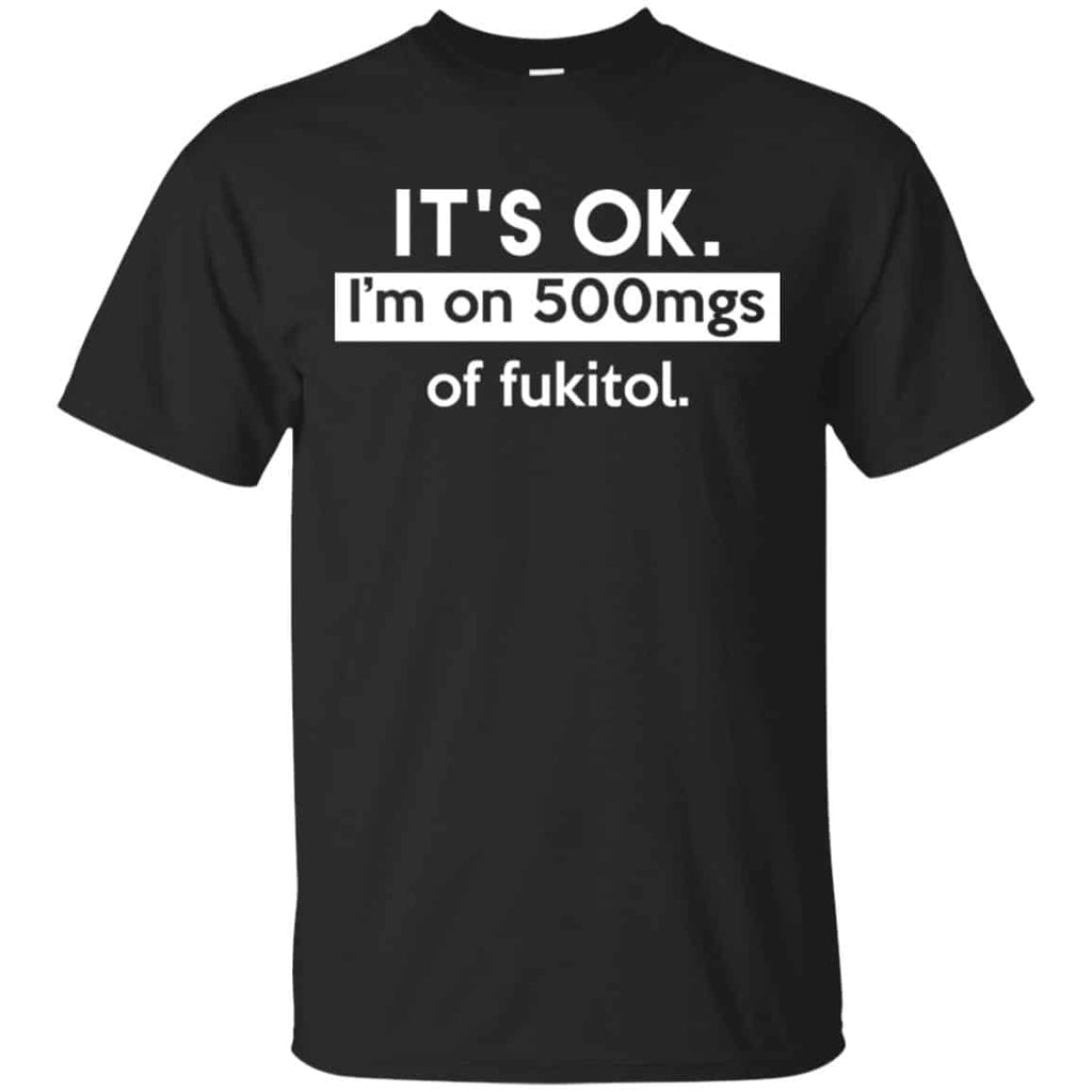 It’s OK I’m Go 500mgs Of Fukitol Shirt, Hoodie, Tank