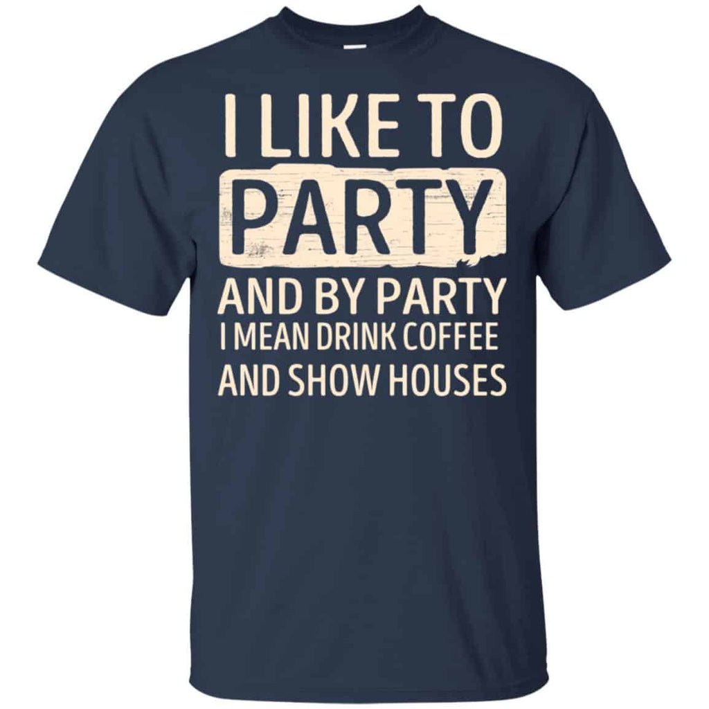I Like To Party And By Party I Mean Drink Coffee And Show Houses T-Shirts, Hoodie, Tank