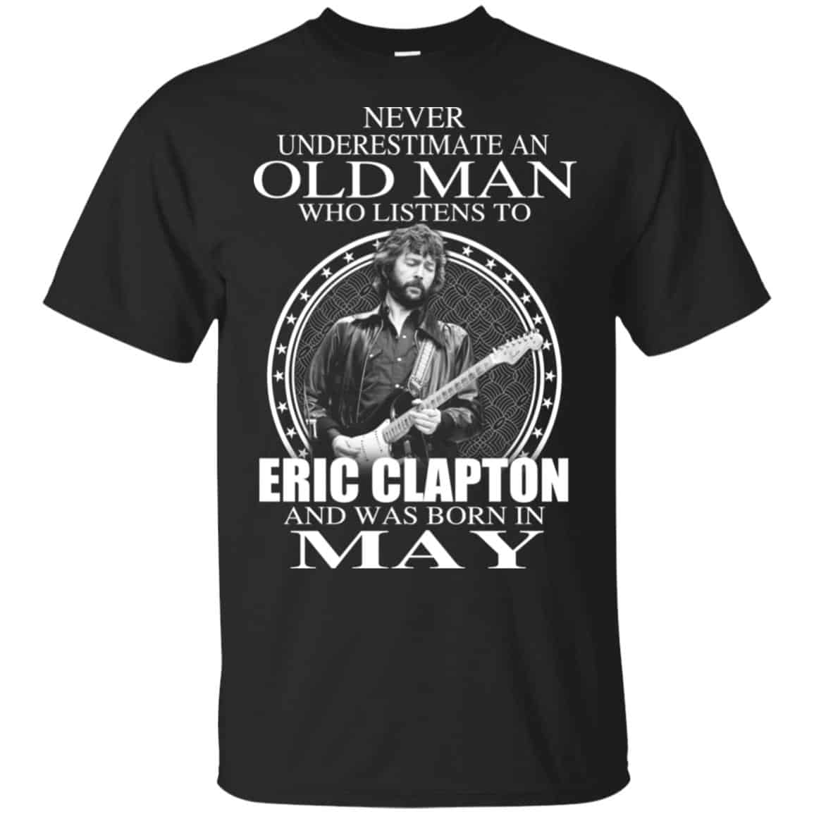 An Old Man Who Listens To Eric Clapton And Was Born In May T-Shirts, Hoodie, Tank
