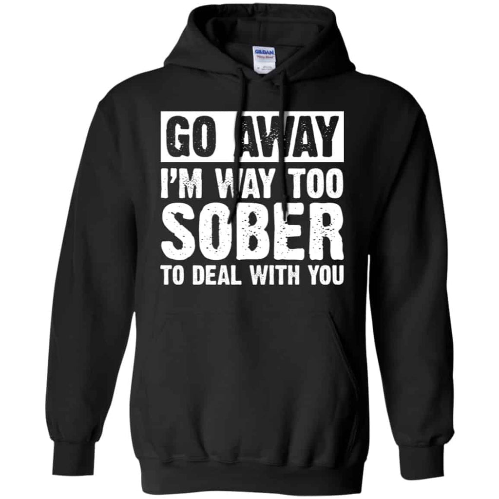 Go Away I’m Way Too Sober To Deal With You Shirt, Hoodie, Tank