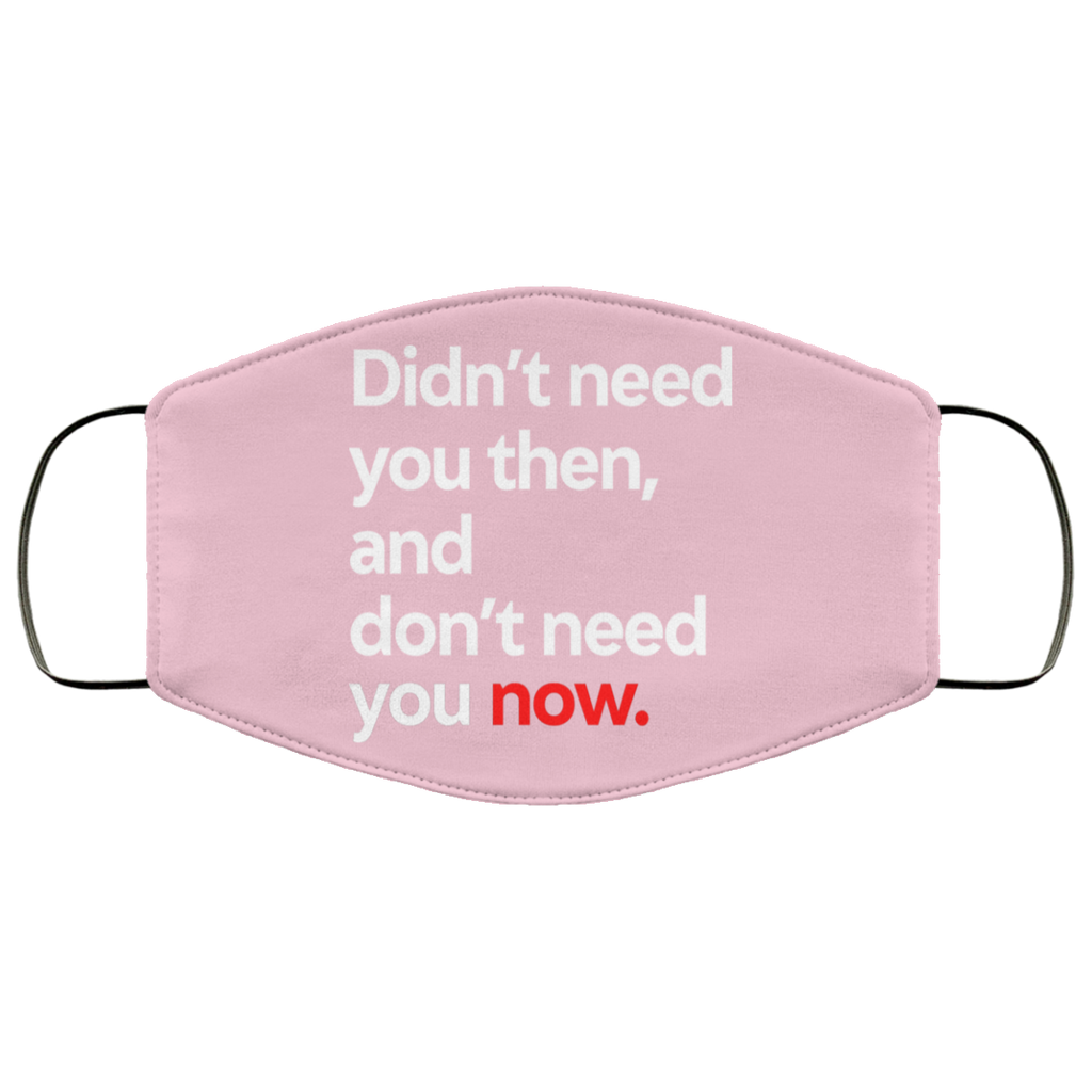 Didn’t Need You Then And Don’t Need You Now Face Mask