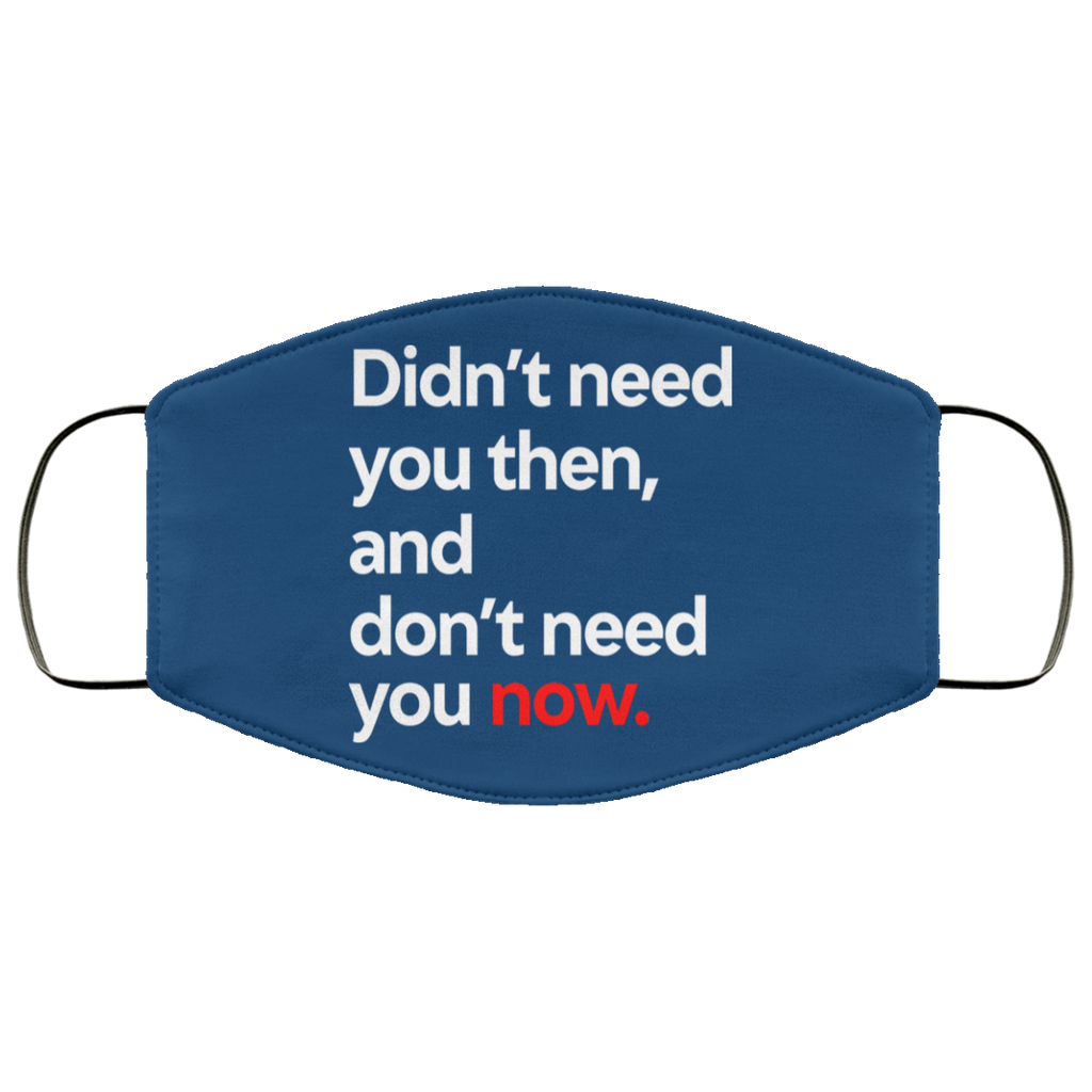 Didn’t Need You Then And Don’t Need You Now Face Mask