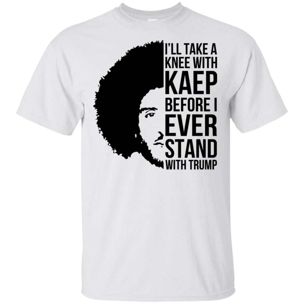 I’ll Take A Knee With Kaep Before I Ever Stand With Trump Colin Kaepernick T-Shirts, Hoodie, Tank