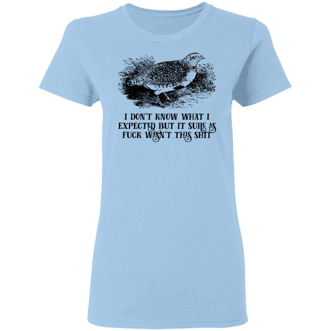 I Don’t Know What I Expected But It Sure As Fuck Wasn’t This Shit Shirt, Hoodie, Tank