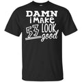 Damn I Make 53 Look Good T-Shirts, Hoodie, Tank