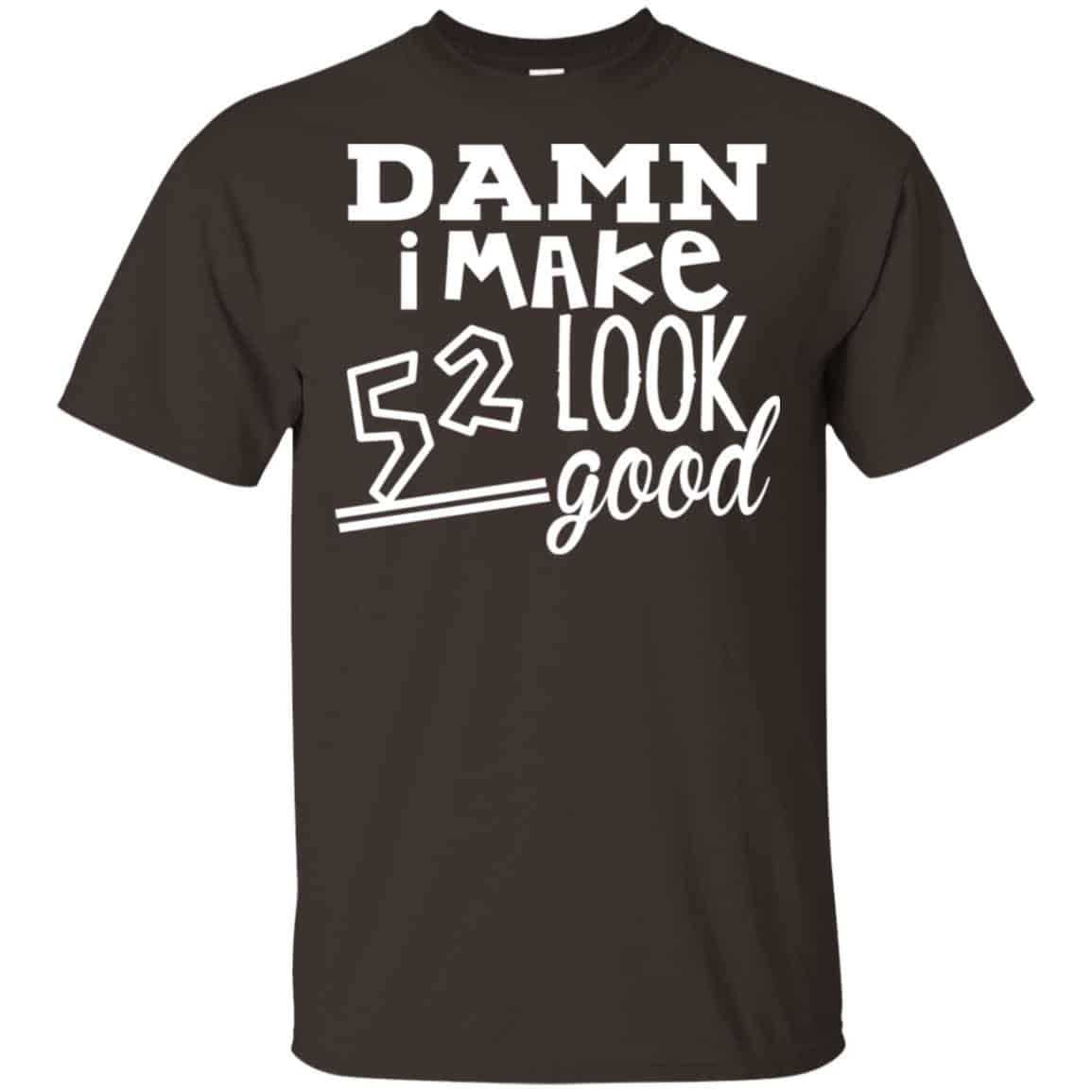 Damn I Make 52 Look Good T-Shirts, Hoodie, Tank