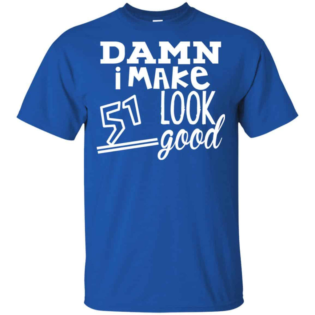 Damn I Make 51 Look Good T-Shirts, Hoodie, Tank