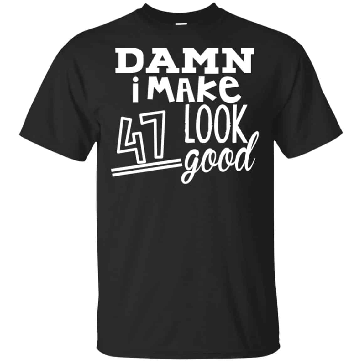Damn I Make 47 Look Good T-Shirts, Hoodie, Tank