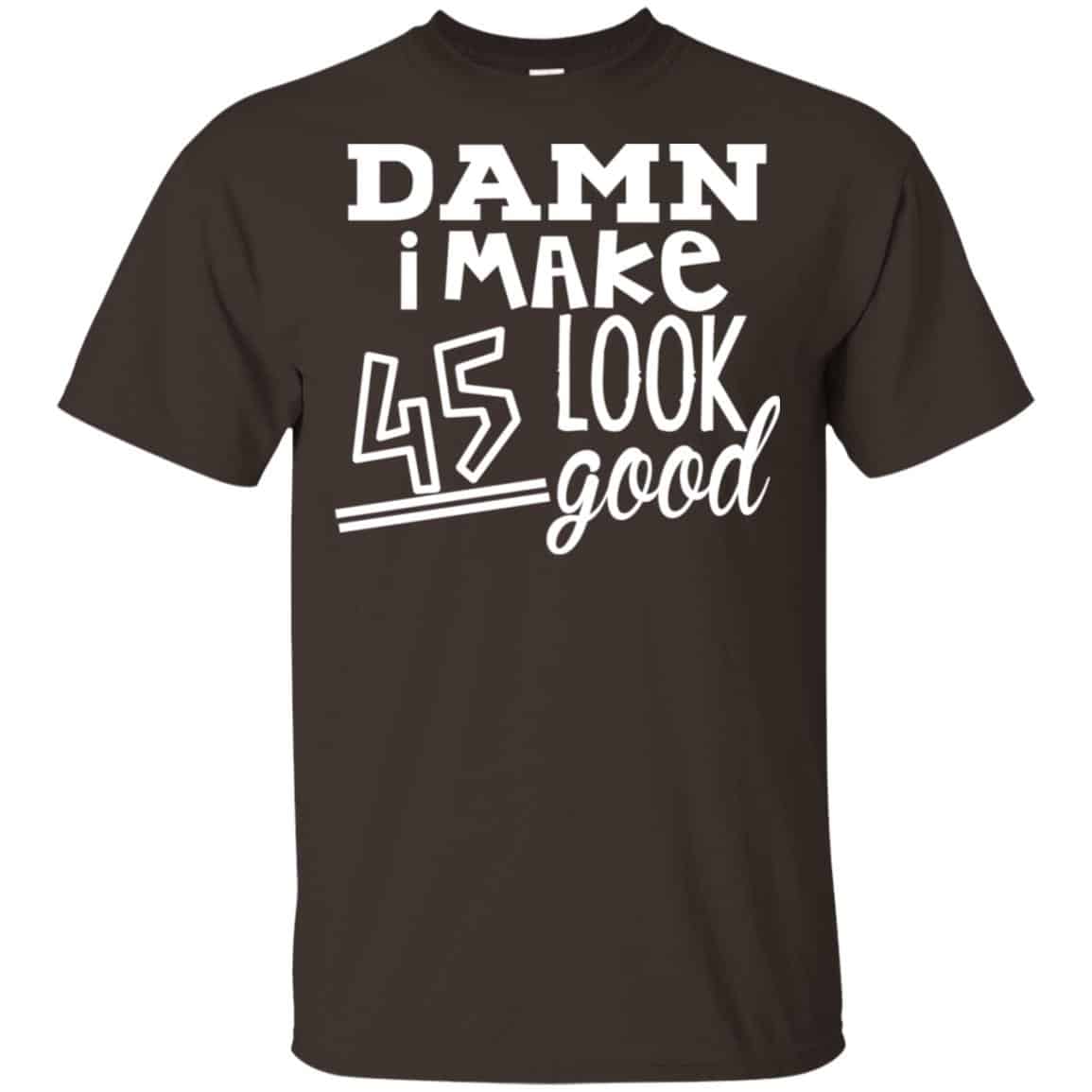 Damn I Make 45 Look Good T-Shirts, Hoodie, Tank