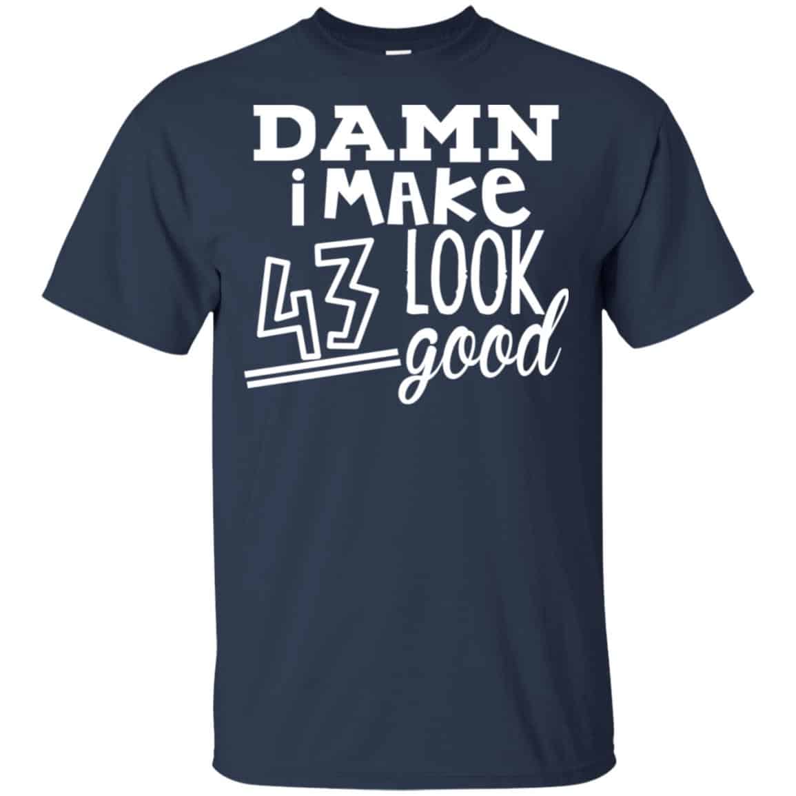 Damn I Make 43 Look Good T-Shirts, Hoodie, Tank