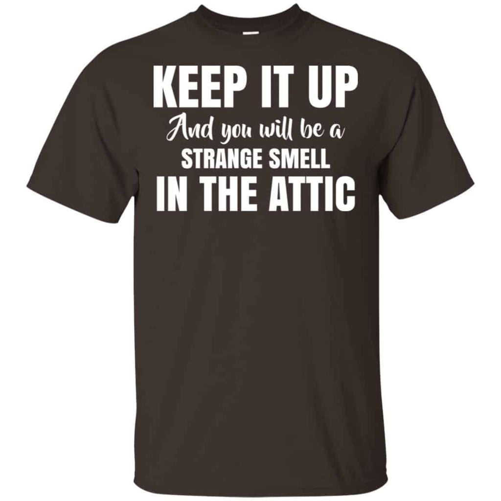 Keep It Up And You Will Be A Strange Smell In The Attic Shirt, Hoodie, Tank