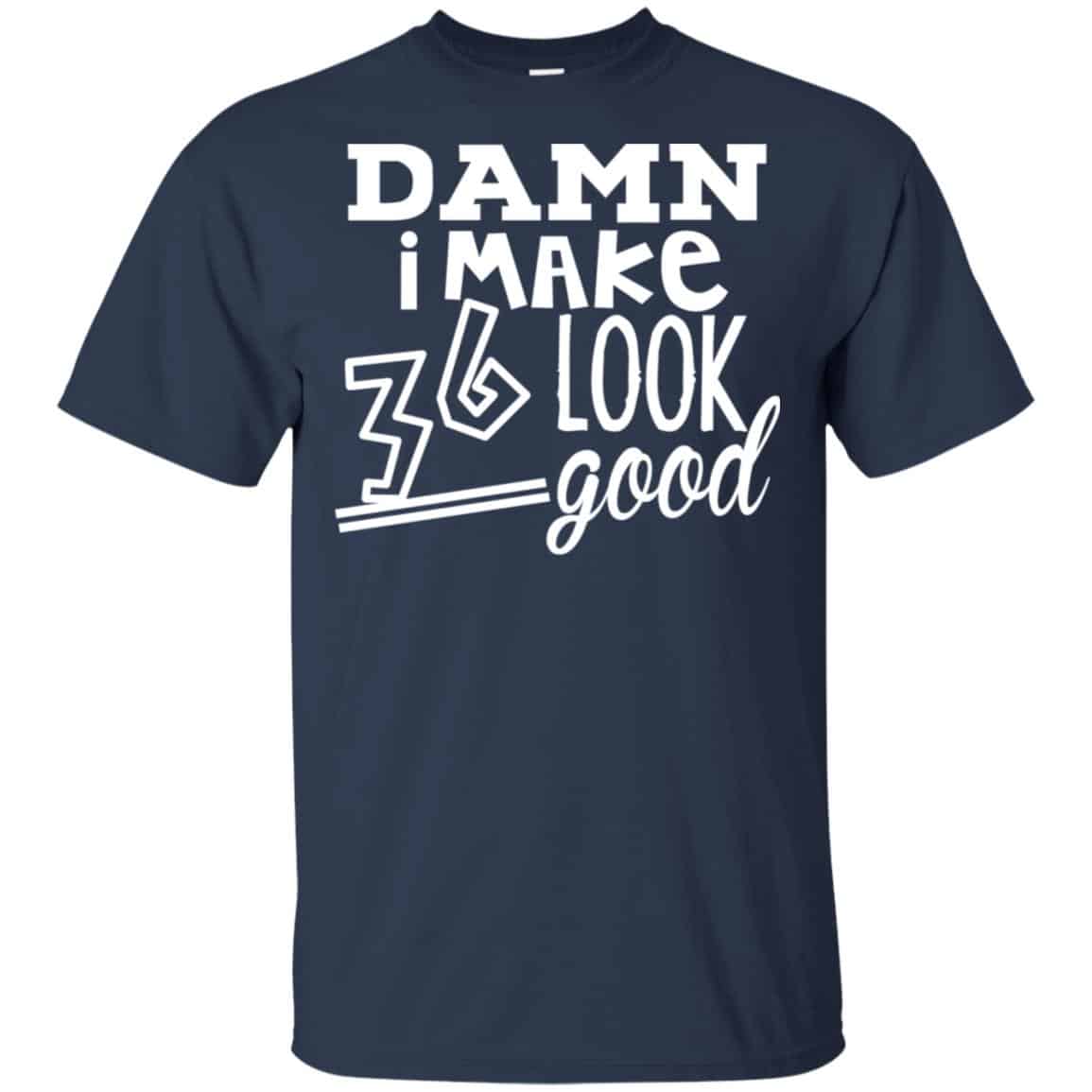 Damn I Make 36 Look Good T-Shirts, Hoodie, Tank
