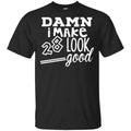 Damn I Make 28 Look Good T-Shirts, Hoodie, Tank