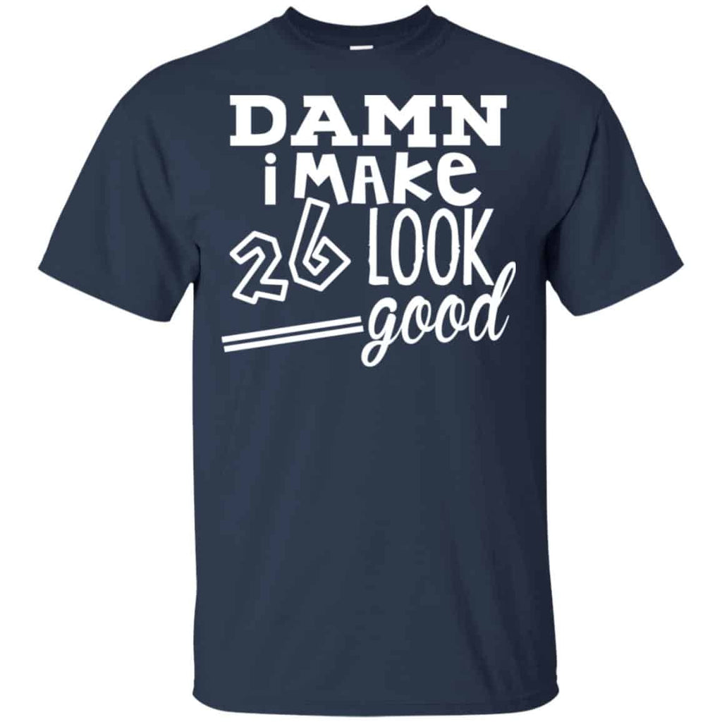 Damn I Make 26 Look Good T-Shirts, Hoodie, Tank