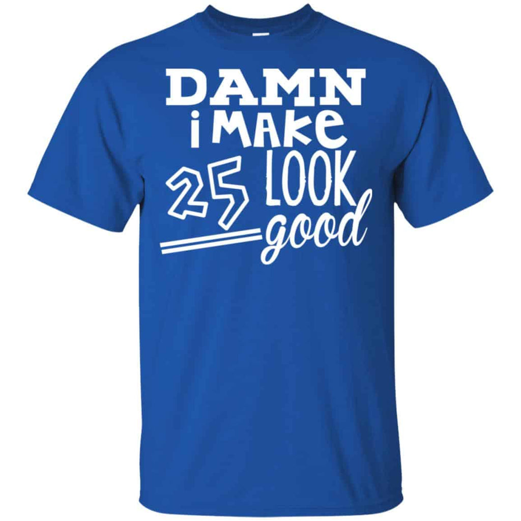 Damn I Make 25 Look Good T-Shirts, Hoodie, Tank