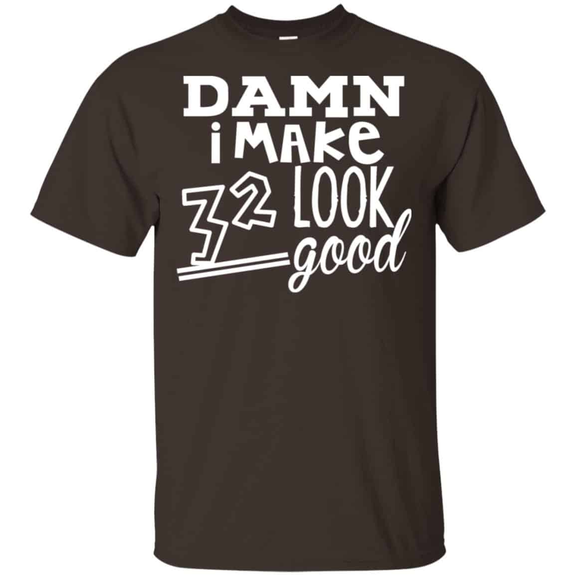 Damn I Make 32 Look Good T-Shirts, Hoodie, Tank
