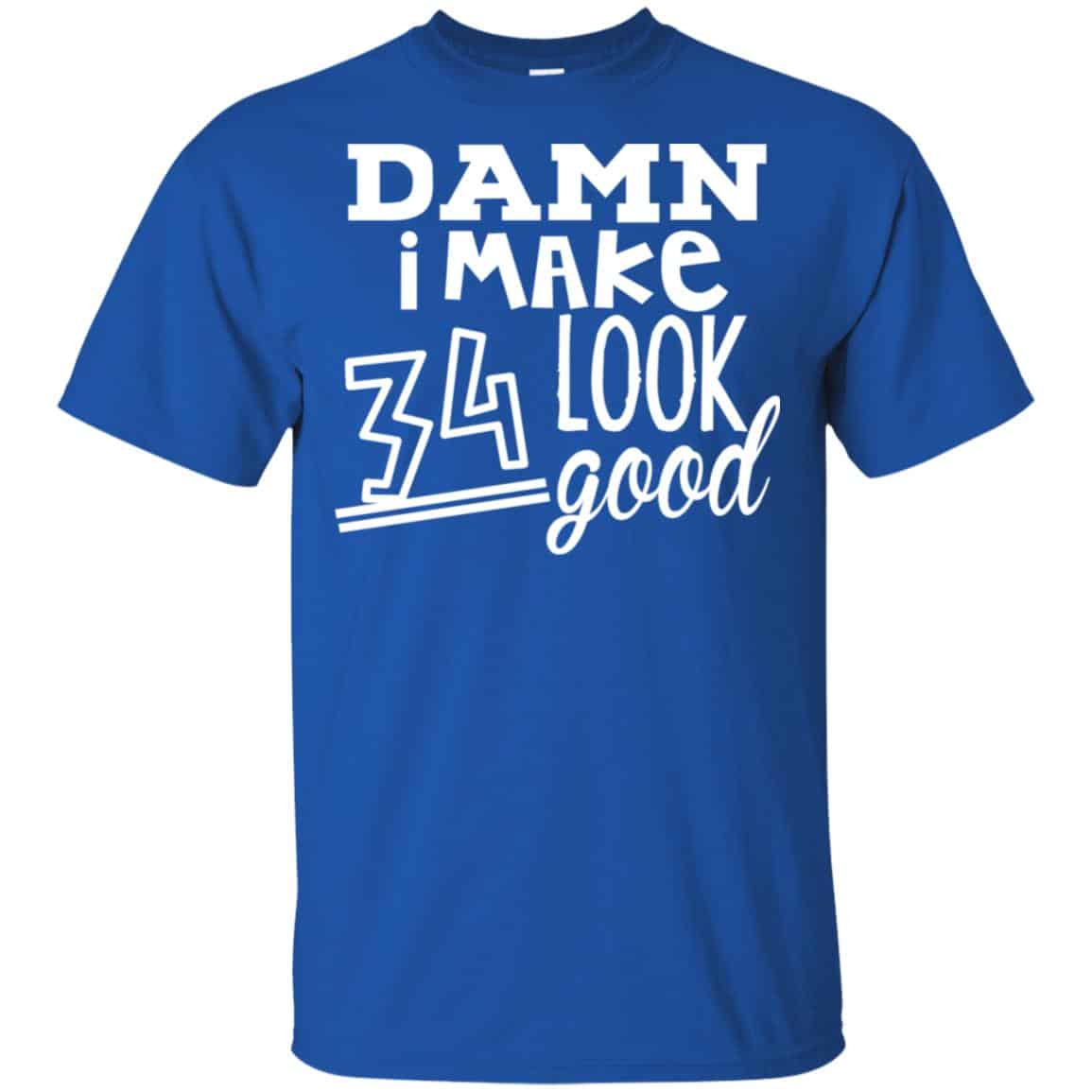 Damn I Make 34 Look Good T-Shirts, Hoodie, Tank