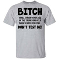 Bitch I Will Throw Your Ass In The Trunk And Help Them Search For You Don’t Test Me Shirt, Hoodie, Tank
