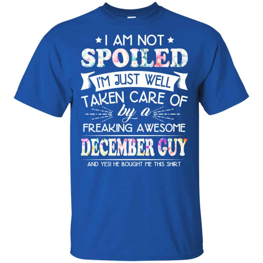 I Am Not Spoiled I’m Just Well Taken Care Of By A Freaking Awesome December Guy T-Shirts, Hoodie, Tank
