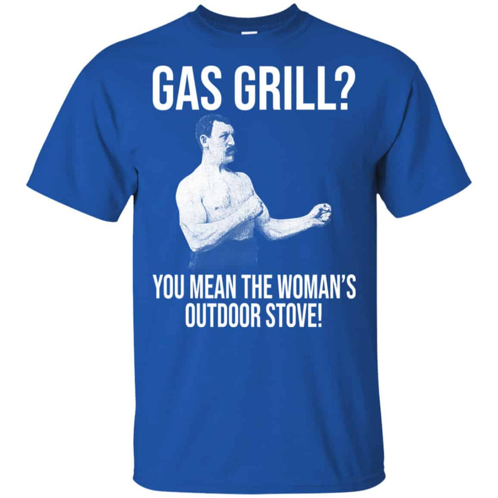 Gas Grill? You Mean The Woman’s Outdoor Stove Shirt, Hoodie, Tank