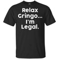 Relax Gringo … I’m Legal Shirt, Hoodie, Tank