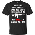 When The Government Says You Don’t Need An Ar-15 You Need A Ar-15 Shirt, Hoodie, Tank