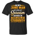 I’m A June Man My Level Of Sarcasm Depends On Your Level Of Stupidity T-Shirts, Hoodie, Tank
