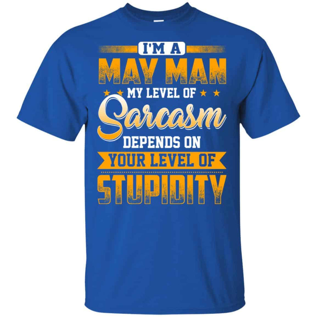 I’m A May Man My Level Of Sarcasm Depends On Your Level Of Stupidity T-Shirts, Hoodie, Tank