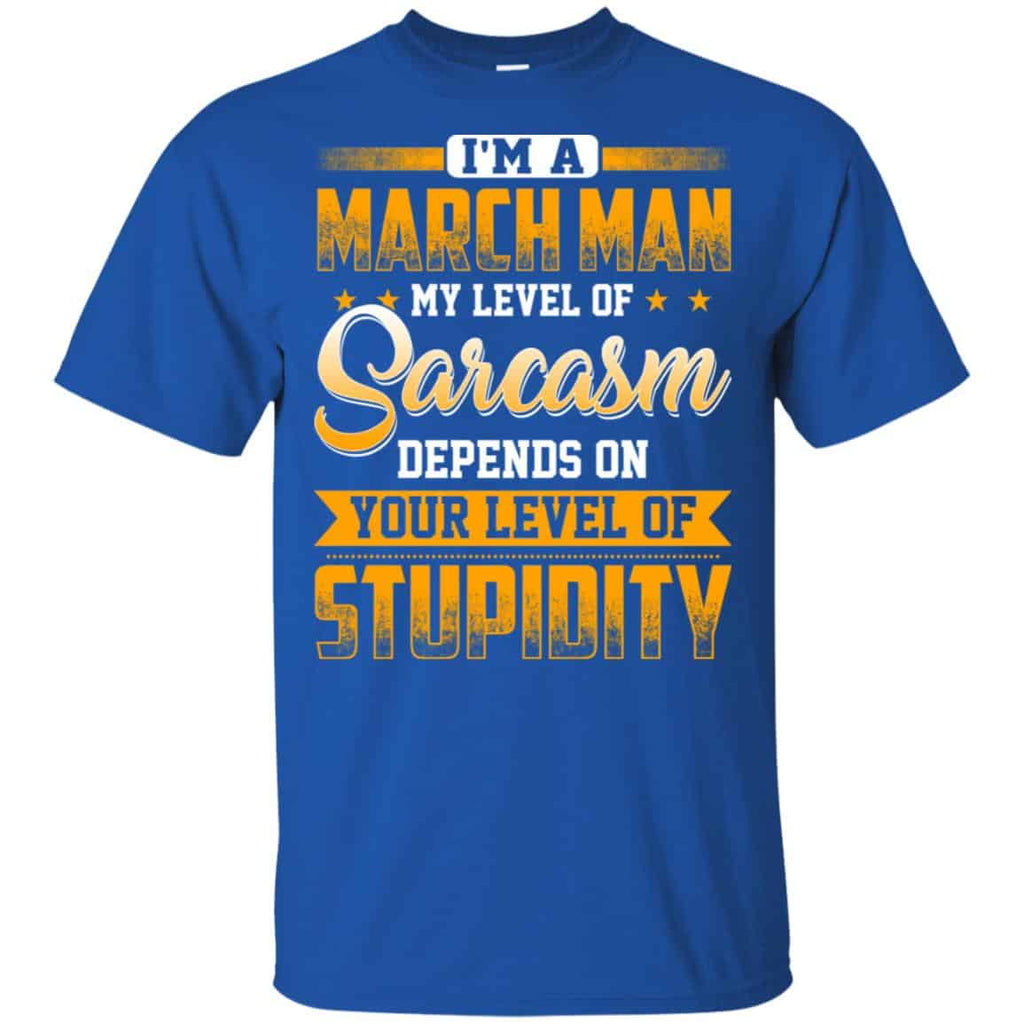 I’m A March Man My Level Of Sarcasm Depends On Your Level Of Stupidity T-Shirts, Hoodie, Tank