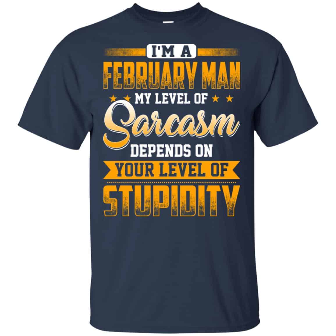 I’m A February Man My Level Of Sarcasm Depends On Your Level Of Stupidity T-Shirts, Hoodie, Tank