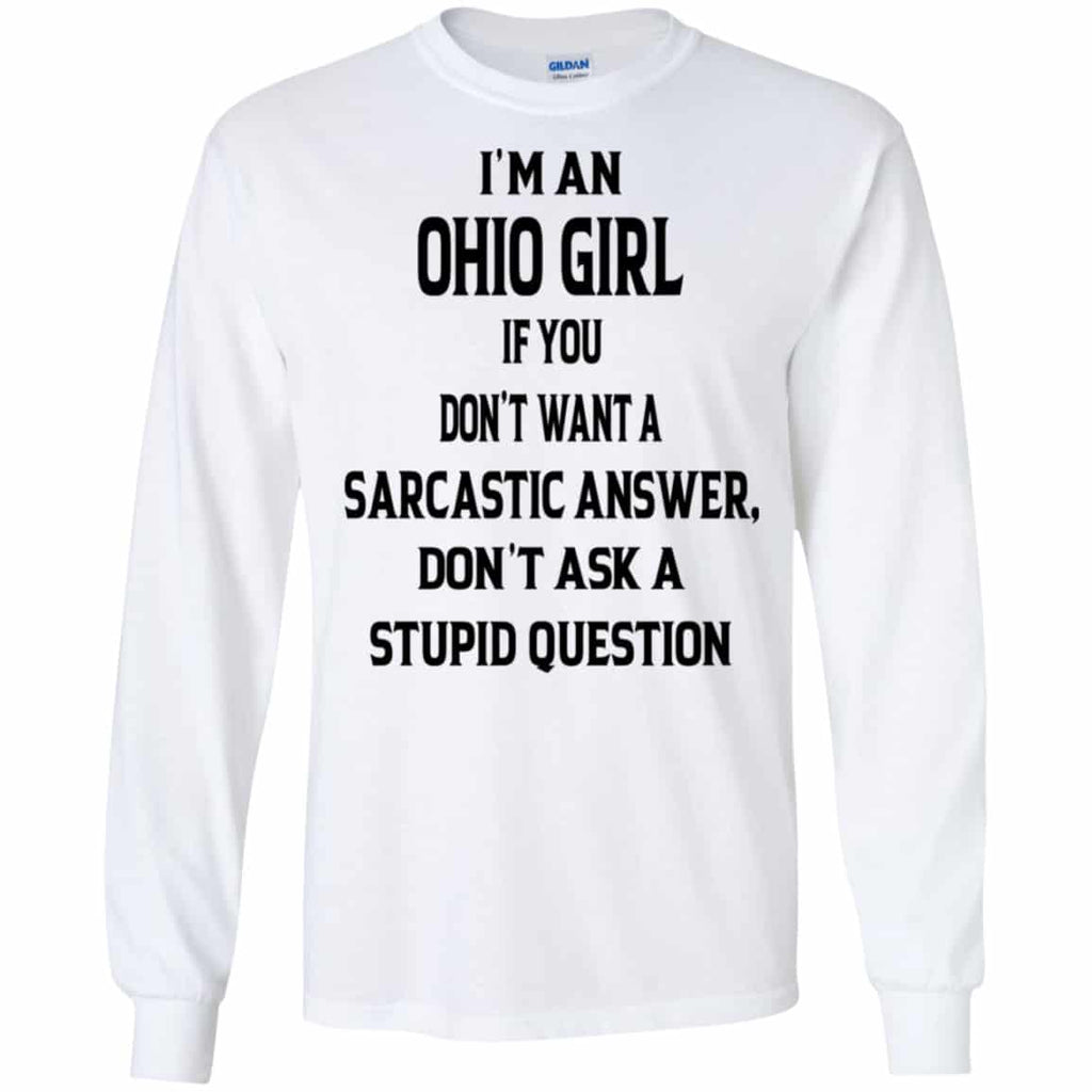 I’m An Ohio Girl If You Don’t Want A Sarcastic Answer Don’t Ask A Stupid Question Shirt, Hoodie, Tank