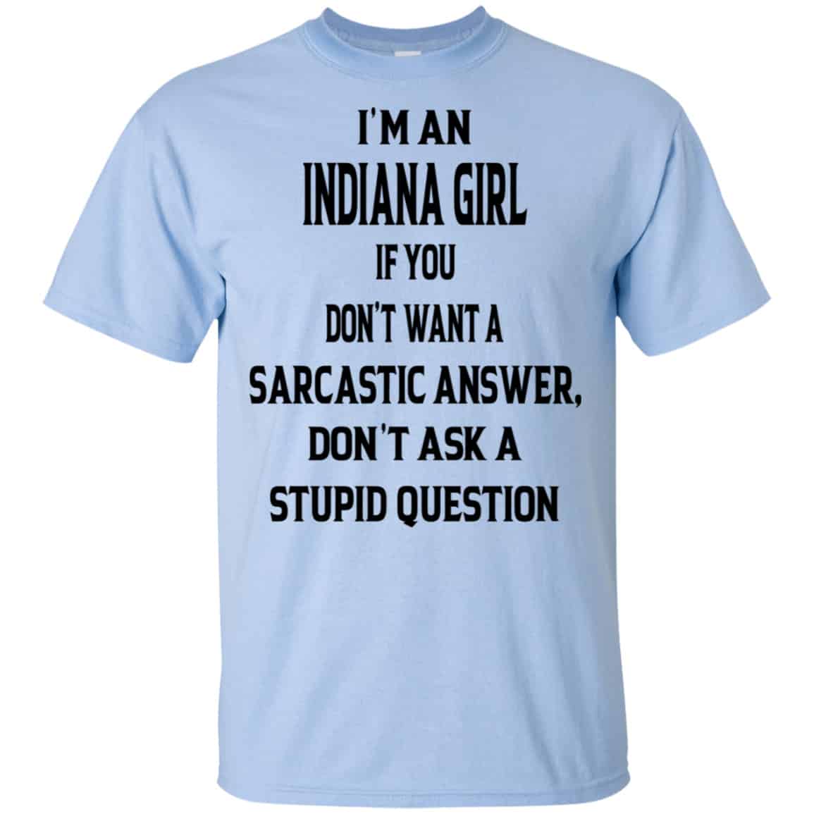 I’m An Indiana Girl If You Don’t Want A Sarcastic Answer Don’t Ask A Stupid Question Shirt, Hoodie, Tank