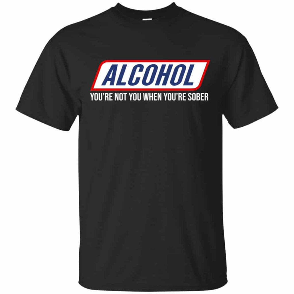 Alcohol You’re Not You When You’re Sober Shirt, Hoodie, Tank
