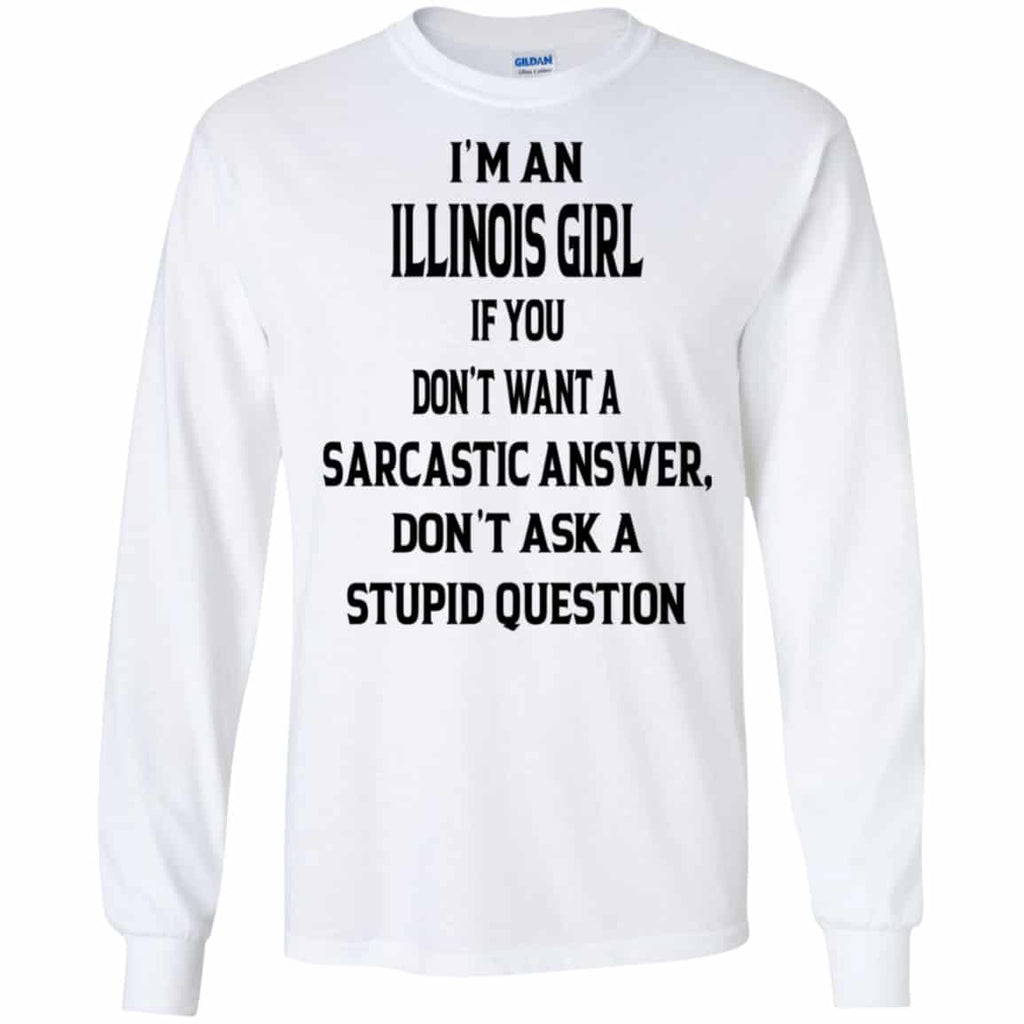 I’m An Illinois Girl If You Don’t Want A Sarcastic Answer Don’t Ask A Stupid Question Shirt, Hoodie, Tank