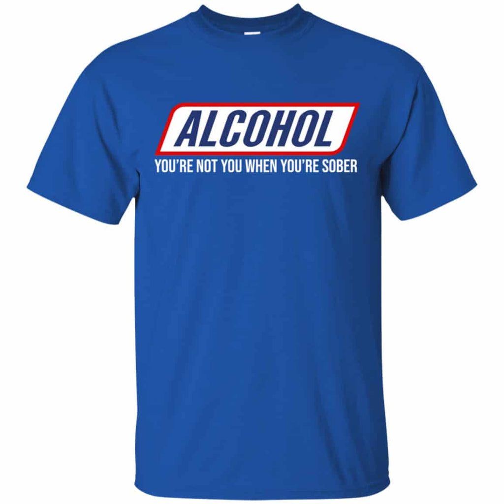 Alcohol You’re Not You When You’re Sober Shirt, Hoodie, Tank