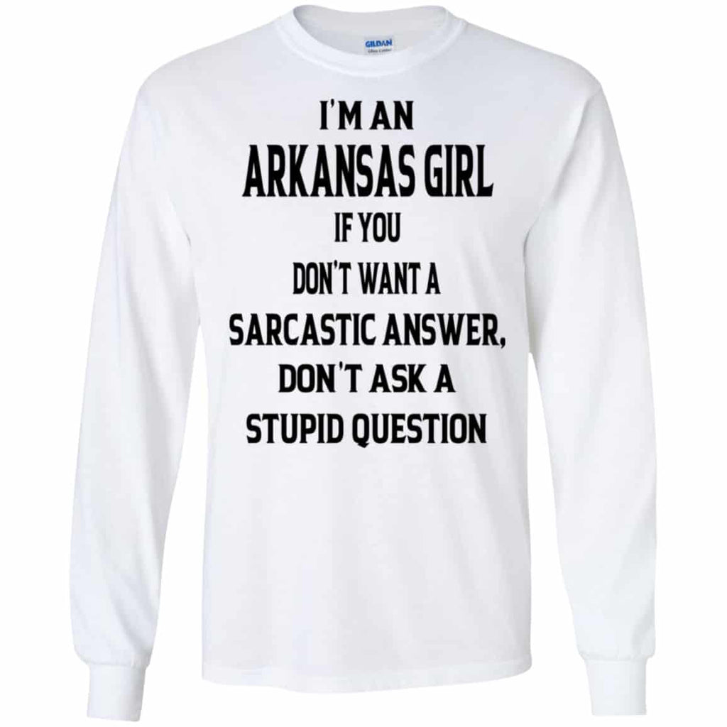 I’m An Arkansas Girl If You Don’t Want A Sarcastic Answer Don’t Ask A Stupid Question Shirt, Hoodie, Tank