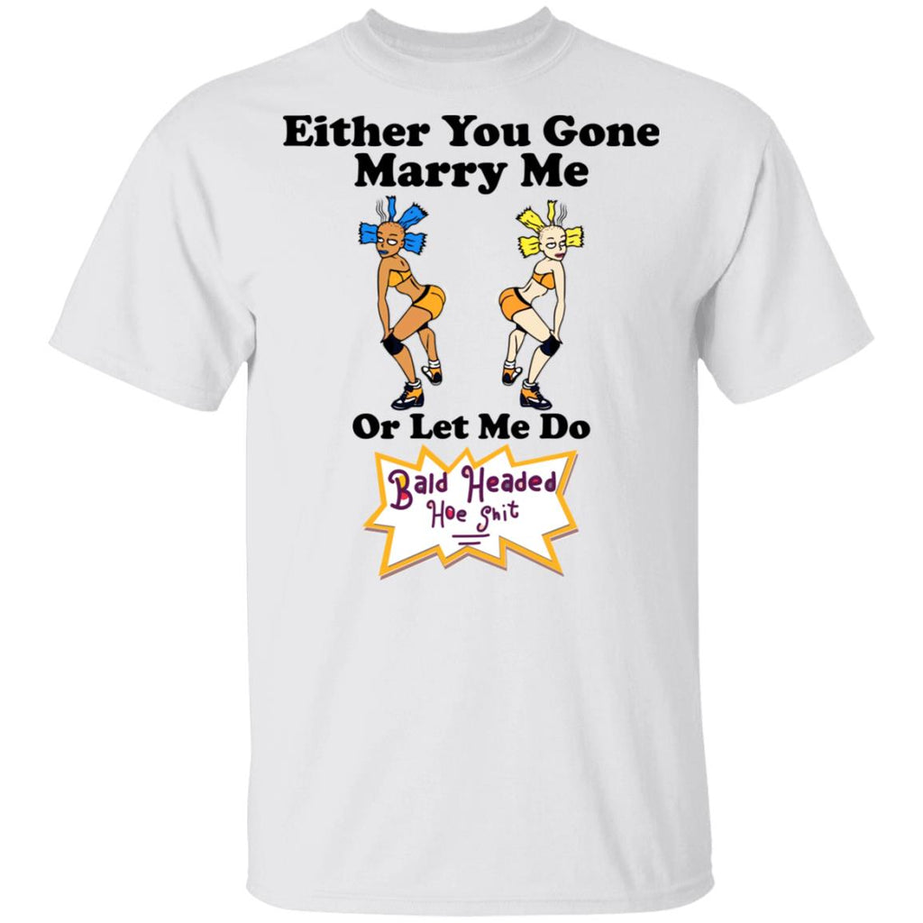 Bald Head Hoe Shit Either You Gone Marry Me Or Let Me Do Shirt, Hoodie, Tank