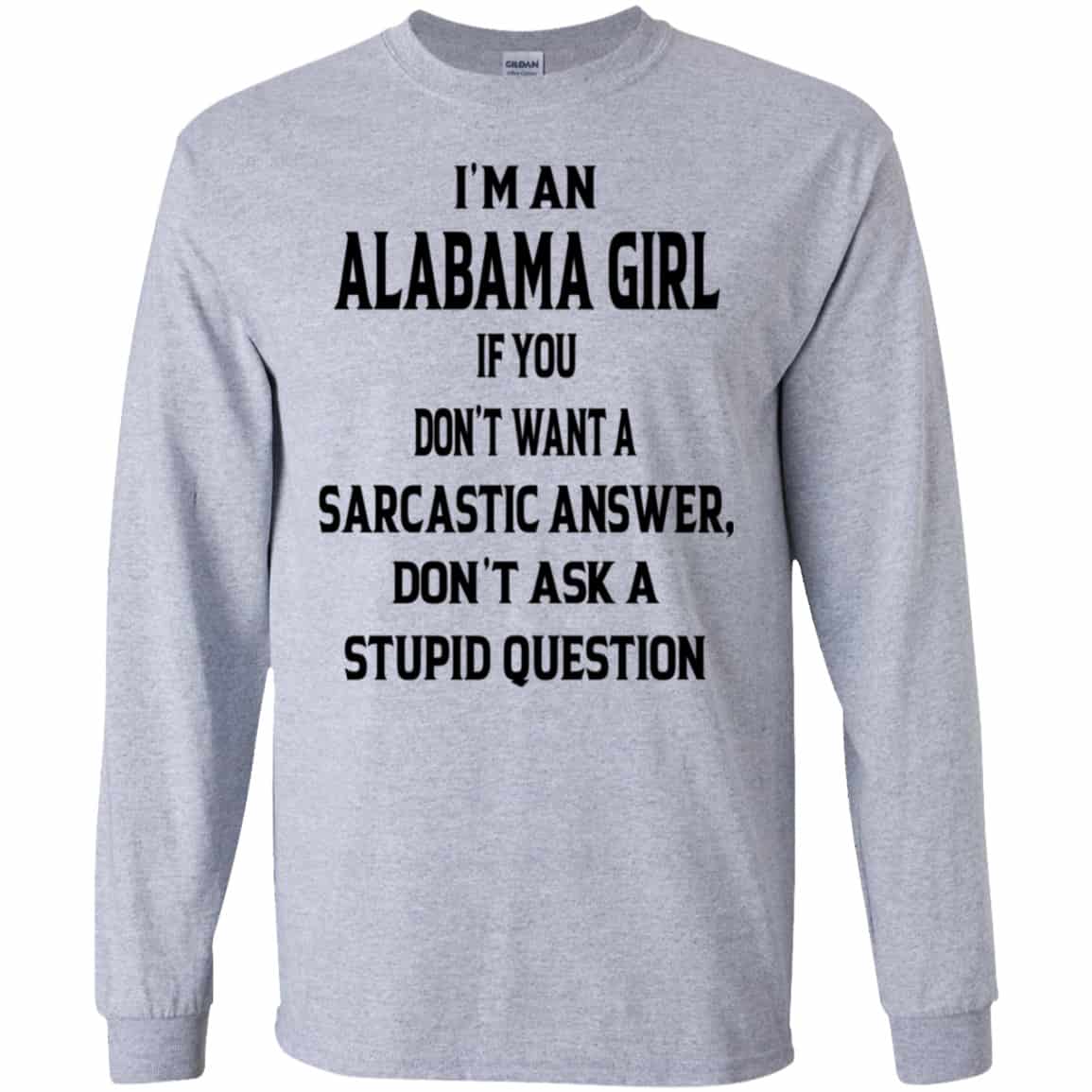 I’m An Alabama Girl If You Don’t Want A Sarcastic Answer Don’t Ask A Stupid Question Shirt, Hoodie, Tank
