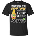 I Googled My Symptoms Turned Out I Just Need Mott’s T-Shirts & Hoodies